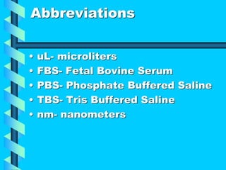 Abbreviations
• uL- microliters
• FBS- Fetal Bovine Serum
• PBS- Phosphate Buffered Saline
• TBS- Tris Buffered Saline
• nm- nanometers
 