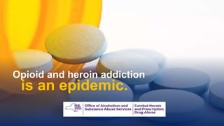 Opioid and heroin addiction
is an epidemic.
 