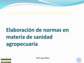 Elaboración de normas en
materia de sanidad
agropecuaria
FAO Legal Office
 
