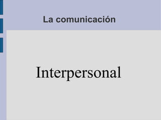 La comunicación  Interpersonal  