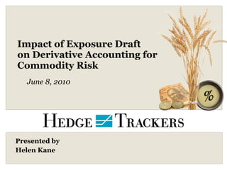 Impact of Exposure Draft on Derivative Accounting for  Commodity Risk Presented by  Helen Kane June 8, 2010 