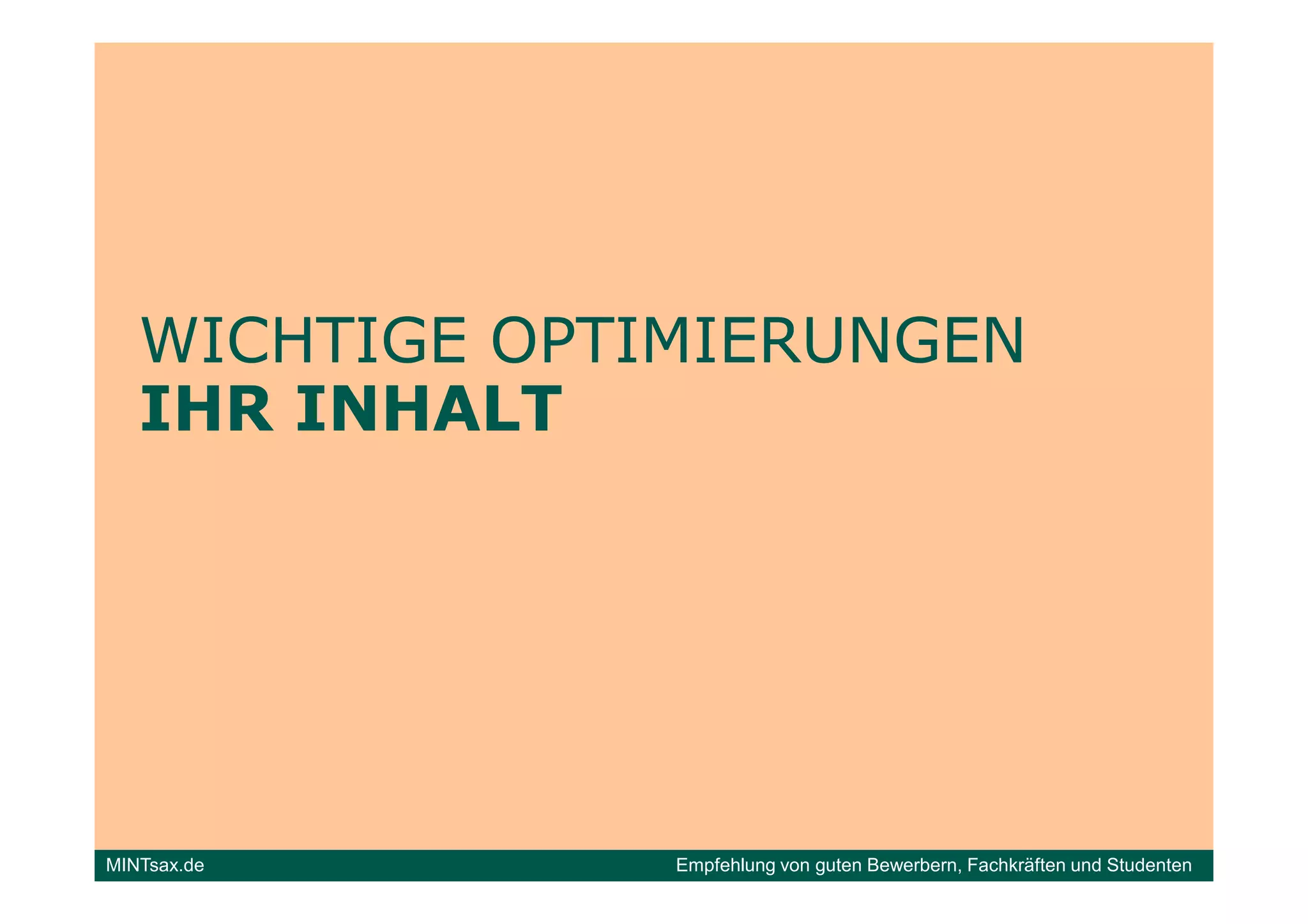 WICHTIGE OPTIMIERUNGEN
   IHR INHALT




MINTsax.de      Empfehlung von guten Bewerbern, Fachkräften und Studenten
 