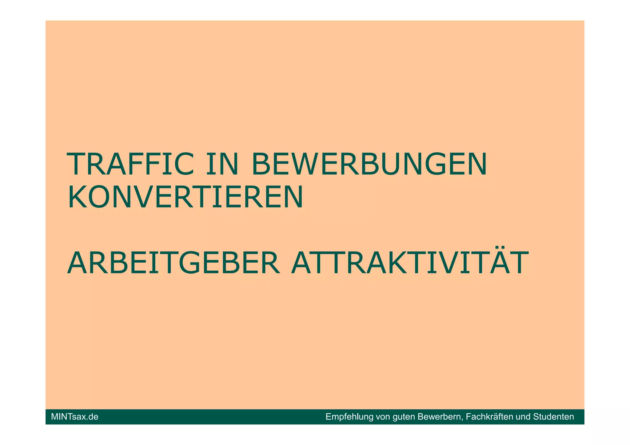 TRAFFIC IN BEWERBUNGEN
   KONVERTIEREN

   ARBEITGEBER ATTRAKTIVITÄT



MINTsax.de       Empfehlung von guten Bewerbern, Fachkräften und Studenten
 