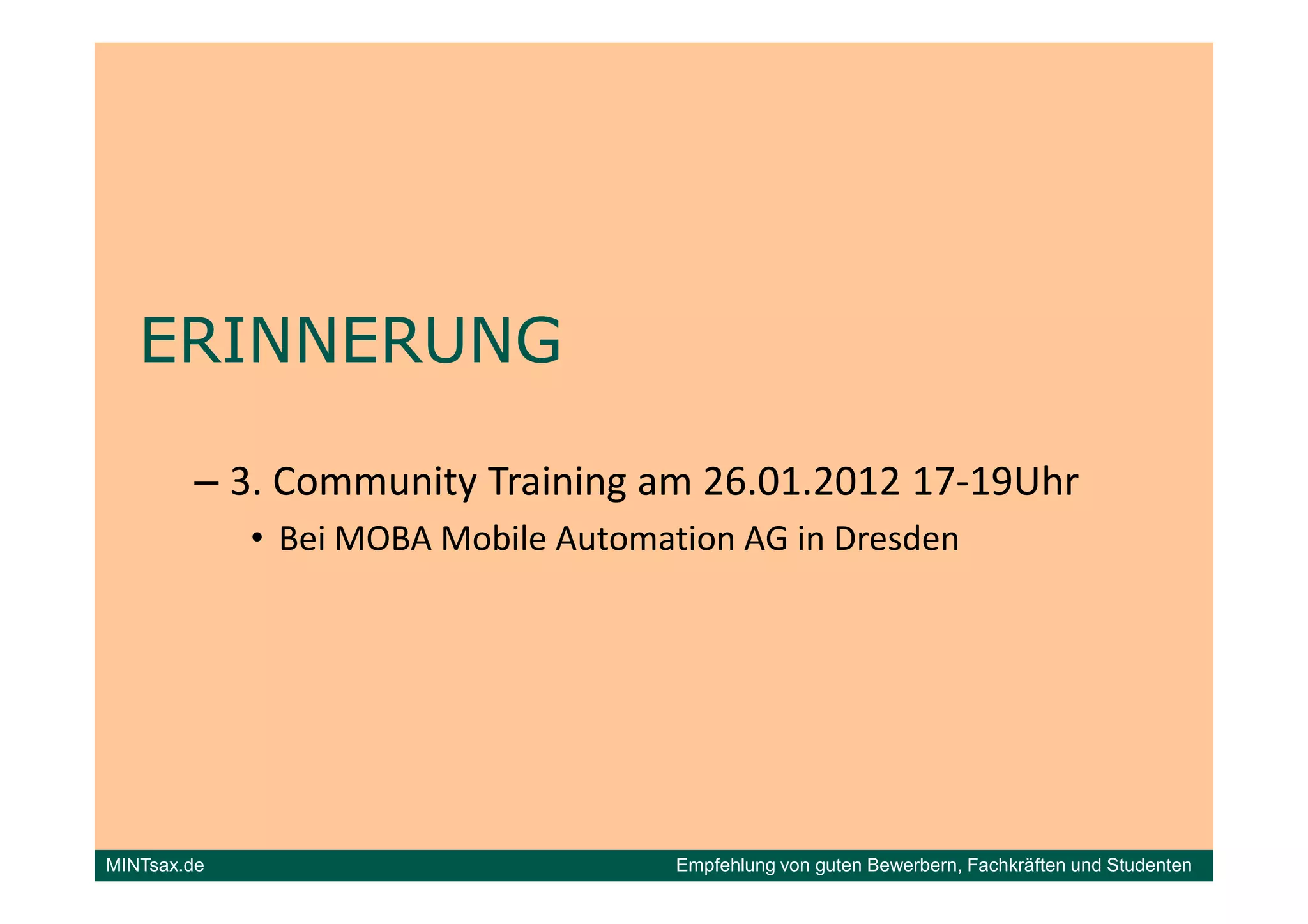 ERINNERUNG

         – 3. Community Training am 26.01.2012 17-19Uhr
             • Bei MOBA Mobile Automation AG in Dresden




MINTsax.de                            Empfehlung von guten Bewerbern, Fachkräften und Studenten
 