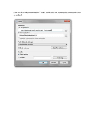 Colar no URL o link para o diretório “TRUNK” obtido pelo SVN no navegador, em seguida clicar
no botão ok
 