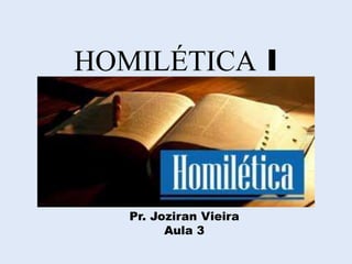 HOMILÉTICA I
Pr. Joziran Vieira
Aula 3
 