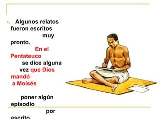 1. Algunos relatos 
fueron escritos 
muy 
pronto. 
En el 
Pentateuco 
se dice alguna 
vez que Dios 
mandó 
a Moisés 
poner algún 
episodio 
por 
escrito, 
 