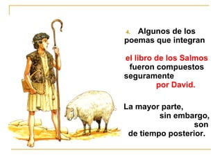 4. Algunos de los 
poemas que integran 
el libro de los Salmos 
fueron compuestos 
seguramente 
por David. 
5. La mayor parte, 
sin embargo, 
son 
de tiempo posterior. 
 
