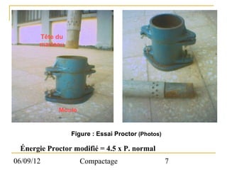 Tête du
       marteau




            Moule


                 Figure : Essai Proctor (Photos)

 Énergie Proctor modifié = 4.5 x P. normal
06/09/12            Compactage                     7
 