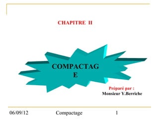 CHAPITRE II




           COMPACTAG
               E
                            Préparé par :
                          Monsieur Y.Berriche



06/09/12   Compactage           1
 