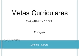 Metas Curriculares
Ensino Básico – 3.º Ciclo

Português
Ano Letivo 2013 / 2014

Domínio – Leitura

 
