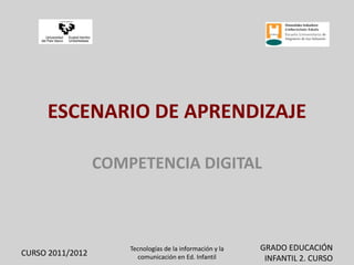 ESCENARIO DE APRENDIZAJE COMPETENCIA DIGITAL CURSO 2011/2012 GRADO EDUCACIÓN INFANTIL 2. CURSO Tecnologías de la información y la comunicación en Ed. Infantil 