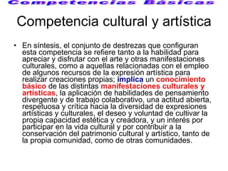 Competencia cultural y artística <ul><li>En síntesis, el conjunto de destrezas que configuran esta competencia se refiere ...