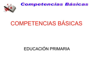 COMPETENCIAS BÁSICAS EDUCACIÓN PRIMARIA Competencias Básicas 