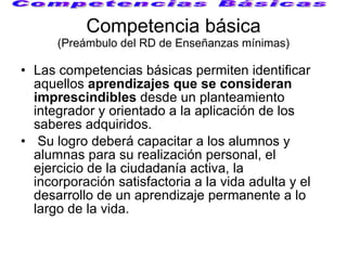 Competencia básica (Preámbulo del RD de Enseñanzas mínimas) <ul><li>Las competencias básicas permiten identificar aquellos...