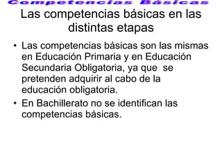 Las competencias básicas en las distintas etapas <ul><li>Las competencias básicas son las mismas en Educación Primaria y e...