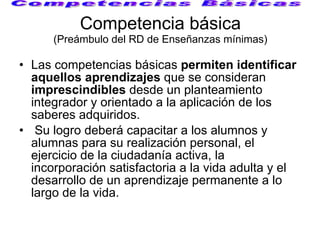 Competencia básica (Preámbulo del RD de Enseñanzas mínimas) <ul><li>Las competencias básicas  permiten identificar aquello...