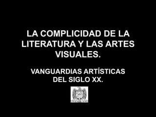 LA COMPLICIDAD DE LA
LITERATURA Y LAS ARTES
VISUALES.
VANGUARDIAS ARTÍSTICAS
DEL SIGLO XX.
 