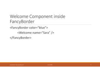 Welcome Component inside
FancyBorder
<FancyBorder color="blue">
<Welcome name="Sara" />
</FancyBorder>
Usman Akram http://usmanlive.com CUI LAHORE 9
 