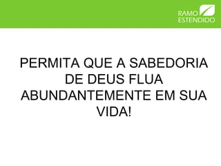PERMITA QUE A SABEDORIA
DE DEUS FLUA
ABUNDANTEMENTE EM SUA
VIDA!
 