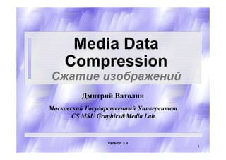 Media Data
    Compression
Сжатие изображений
         Дмитрий Ватолин
Московский Государственный Университет
       CS MSU Graphics&Media Lab



                 Version 3.3
                                         1
 