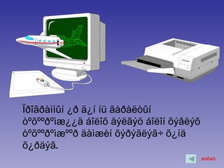 Ïðîãðàììûí ¿ð ä¿í íü ãàðàëòûí
òºõººðºìæ¿¿ä áîëîõ äýëãýö áîëîí õýâëýõ
òºõººðºìæººð äàìæèí õýðýãëýã÷ õ¿íä
õ¿ðäýã.
                                         ÁÓÖÀÕ
 