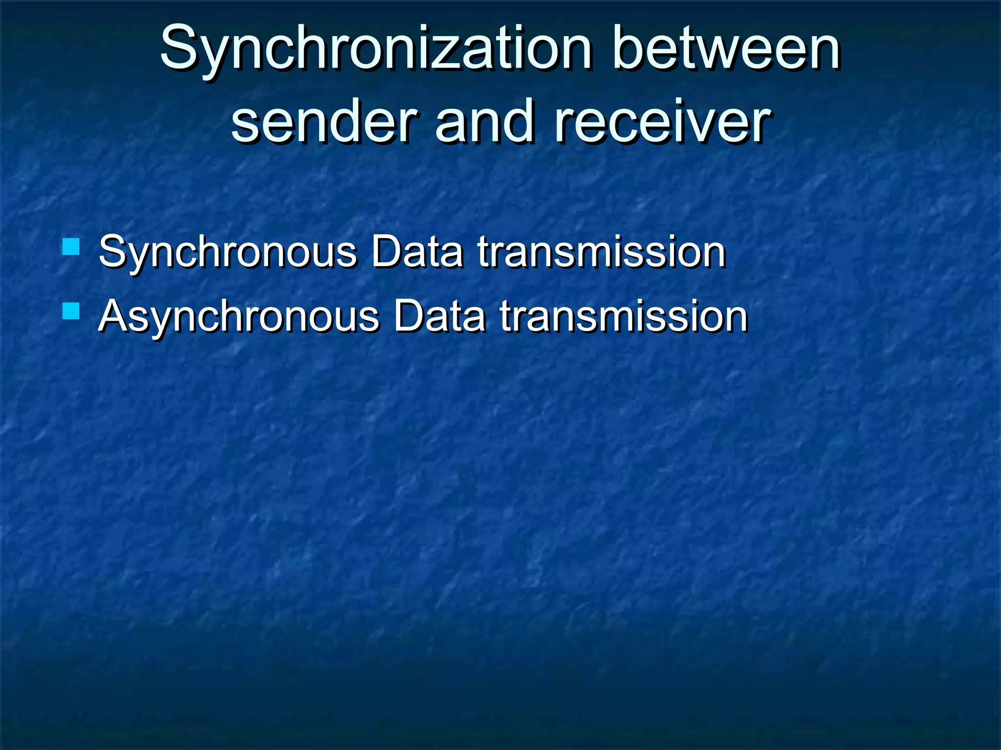 Synchronization betweenSynchronization between
sender and receiversender and receiver
 Synchronous Data transmissionSynchronous Data transmission
 Asynchronous Data transmissionAsynchronous Data transmission
 