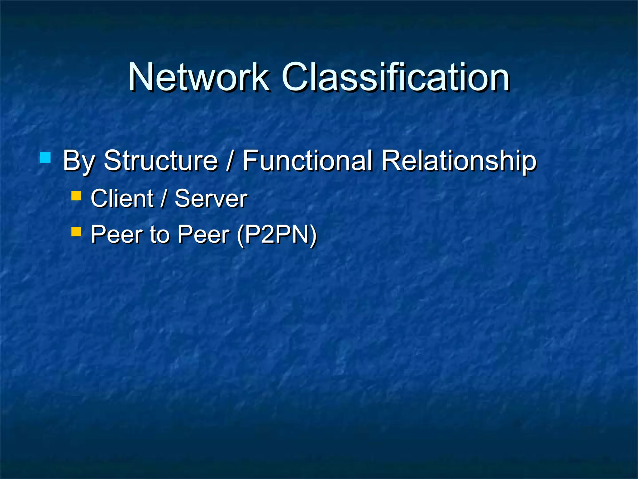Network ClassificationNetwork Classification
 By Structure / Functional RelationshipBy Structure / Functional Relationship
 Client / ServerClient / Server
 Peer to Peer (P2PN)Peer to Peer (P2PN)
 