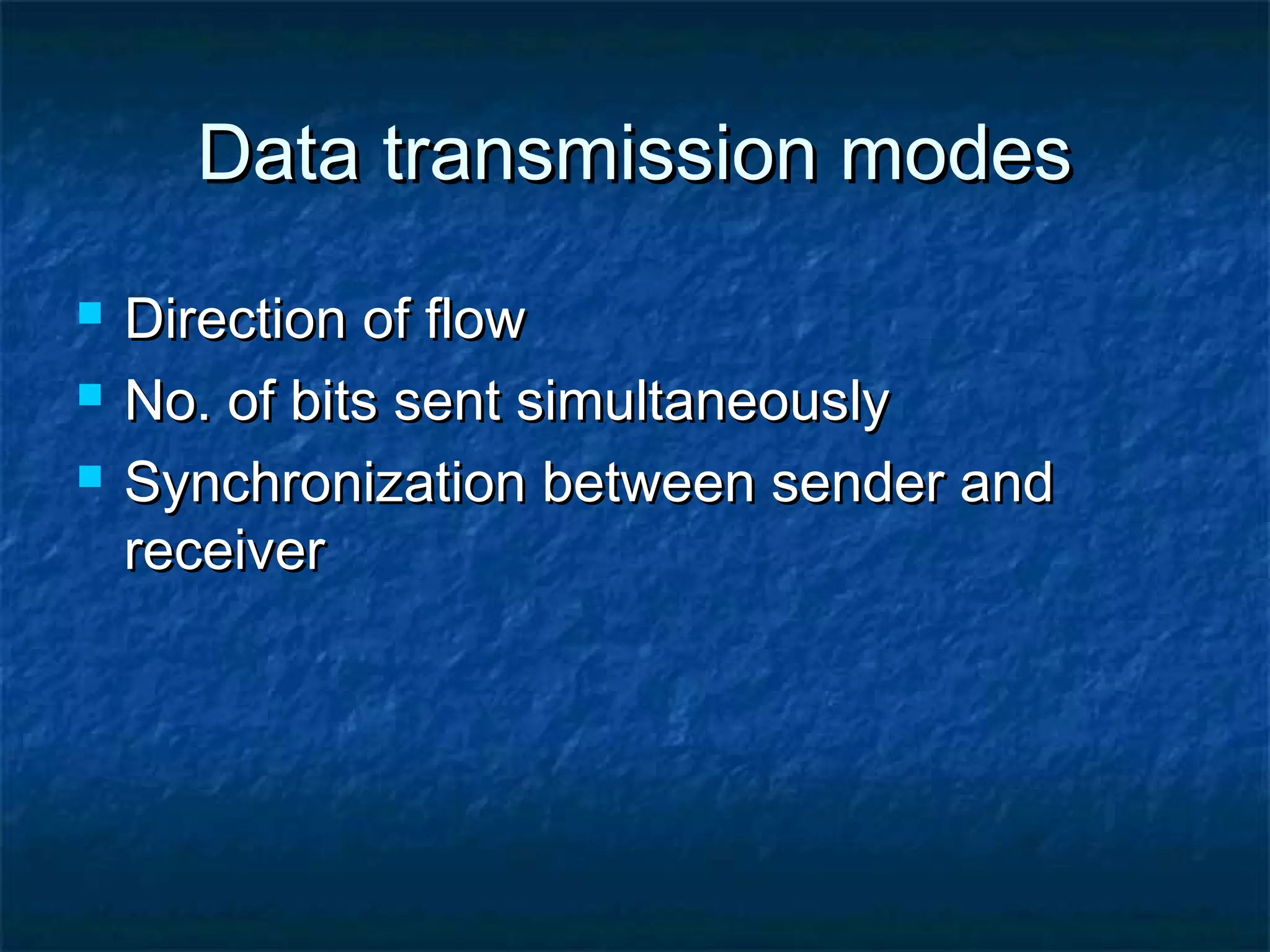 Data transmission modesData transmission modes
 Direction of flowDirection of flow
 No. of bits sent simultaneouslyNo. of bits sent simultaneously
 Synchronization between sender andSynchronization between sender and
receiverreceiver
 