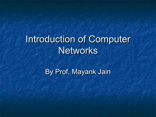 Introduction of ComputerIntroduction of Computer
NetworksNetworks
By Prof. Mayank JainBy Prof. Mayank Jain
 