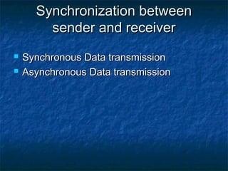 Synchronization betweenSynchronization between
sender and receiversender and receiver
 Synchronous Data transmissionSynchronous Data transmission
 Asynchronous Data transmissionAsynchronous Data transmission
 