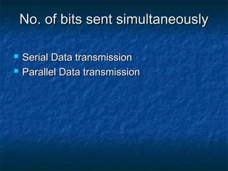 No. of bits sent simultaneouslyNo. of bits sent simultaneously
 Serial Data transmissionSerial Data transmission
 Parallel Data transmissionParallel Data transmission
 