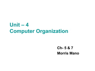 Unit – 4  Computer Organization Ch- 5 & 7 Morris Mano 