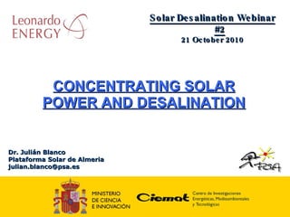 Dr. Julián Blanco Plataforma Solar de Almeria [email_address] CONCENTRATING SOLAR POWER AND DESALINATION Solar Desalination Webinar #2 21 October 2010 