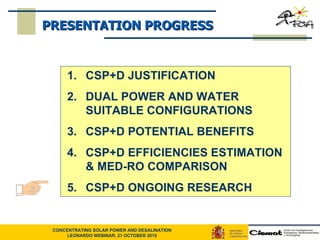 CSP+D JUSTIFICATION  DUAL POWER AND WATER SUITABLE CONFIGURATIONS CSP+D POTENTIAL BENEFITS CSP+D EFFICIENCIES ESTIMATION & MED-RO COMPARISON CSP+D ONGOING RESEARCH PRESENTATION PROGRESS 