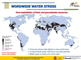 WORDWIDE WATER STRESS Over-exploitation of fresh and groundwater resources Human Development Report 2006 (UNDP) There are serious water deficits in many world areas In most of these areas, CSP has a very high potential MENA region is clearly one of this areas 