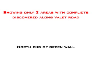 Showing only 2 areas with conflicts
   discovered along valet road




     North end of green wall
 
