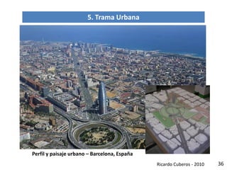 36
tejido, regularidad, conectividad, contigüidad, perfil urbano
Perfil y paisaje urbano – Barcelona, España
5. Trama Urbana
Ricardo Cuberos - 2010
 