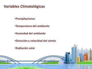 Variables Climatológicas
•Precipitaciones
•Temperatura del ambiente
•Humedad del ambiente
•Dirección y velocidad del viento
•Radiación solar
 
