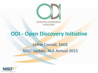 ODI - Open Discovery Initiative
Lettie Conrad, SAGE
NISO Update, ALA Annual 2015
 
