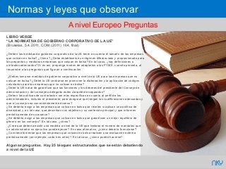 67 NKY
A nivel Europeo Preguntas
LIBRO VERDE
“LA NORMATIVA DE GOBIERNO CORPORATIVO DE LA UE”
(Bruselas, 5.4.2011, COM (2011) 164, final)
¿Deben las medidas de gobierno corporativo de la UE tener en cuenta el tamaño de las empresas
que cotizan en bolsa? ¿Cómo? ¿Debe establecerse un régimen diferenciado y proporcionado para
las pequeñas y medianas empresas que cotizan en bolsa? En tal caso, ¿hay definiciones o
umbrales adecuados? Si es así, proponga modos de adaptarlos a las PYME, cuando proceda, al
responder a las preguntas que figuran a continuación.
¿Deben tomarse medidas de gobierno corporativo a nivel de la UE para las empresas que no
cotizan en bolsa? ¿Debe la UE centrarse en promover la elaboración y la aplicación de códigos
voluntarios para las empresas que no cotizan en bolsa?
¿Debe la UE tratar de garantizar que las funciones y los deberes del presidente del Consejo de
administración y del consejero delegado estén claramente separados?
¿Deben las políticas de contratación ser más específicas en cuanto al perfil de los
administradores, incluido el presidente, para asegurar que tengan las cualificaciones adecuadas y
que el consejo sea convenientemente diverso?
¿Se debería exigir a las empresas que cotizan en bolsa que revelen si aplican una política de
diversidad y, en tal caso, que describan sus objetivos y su contenido principal y que informen
periódicamente de su avance?
¿Se debería exigir a las empresas que cotizan en bolsa que garanticen un mejor equilibrio de
género en los consejos? En tal caso, ¿cómo?
¿Cree que debería existir una medida a nivel de la UE que limitase el número de mandatos que
un administrador no ejecutivo puede ejercer? En caso afirmativo, ¿cómo debería formularse?
¿Conviene fomentar que las empresas que cotizan en bolsa realicen una evaluación externa
periódicamente (por ejemplo, cada tres años)? En tal caso, ¿cómo puede hacerse?
Algunas preguntas. Hay 25 bloques estructurados que se están debatiendo
a nivel de la UE
Normas y leyes que observar
 
