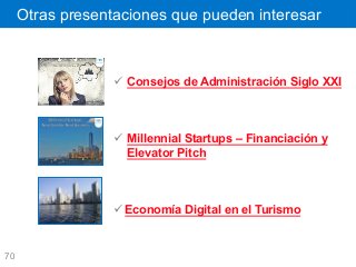 70
Otras presentaciones que pueden interesar
ü  Consejos de Administración Siglo XXI
ü  Millennial Startups – Financiación y
Elevator Pitch
ü Economía Digital en el Turismo
 