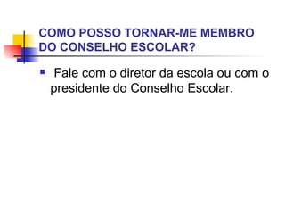 COMO POSSO TORNAR-ME MEMBRO
DO CONSELHO ESCOLAR?
    Fale com o diretor da escola ou com o
    presidente do Conselho Escolar.
 