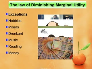 The law of Diminishing Marginal Utility
Exceptions
Hobbies
Misers
Drunkard
Music
Reading
Money
 