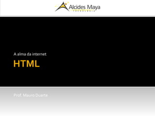 HTML
A alma da internet
Prof. Mauro Duarte
 