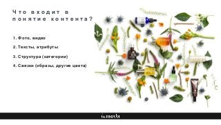 Ч т о в х о д и т в
п о н я т и е к о н т е н т а ?
1. Фото, видео
2. Тексты, атрибуты
3. Структура (категории)
4. Связки (образы, другие цвета)
 