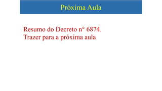 Próxima Aula
Resumo do Decreto n° 6874.
Trazer para a próxima aula
 