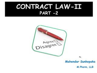 CONTRACT LAW-II
PART -2
By,
Mahendar Sunkepaka
M.Pharm, LLB
 