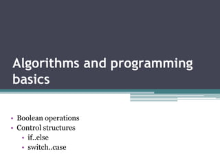 Algorithms and programming
basics
• Boolean operations
• Control structures
• if..else
• switch..case
 