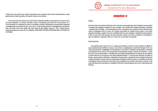 32
(Vamos dar uma pausa por alguns momentos para agrupar todos nossos pensamentos, então
poderemos levantar questões ou repetir a lição se necessário)
Nosso Exercício da semana será o da Estrela. Quando sozinhos, posicionemo-nos de pé com os
pés bem afastados e os braços esticados como se formando uma estrela de cinco pontas. Se o
exercício puderser realizado no escuro e em silêncio, melhor. Mantenha-se nesta posição enquanto
vai adquirindo consciência de que você existe. Traga os pensamentos à disciplina da consciência.
Não veja nada, não escute nada, não sinta nada. Se lhe ajudar, sussurre: “Paz”. Fique imóvel.
Então permaneça em torno de 3 a 5 minutos, SOZINHO CONSIGO MESMO, RELAXANDO NO
CENTRO.
33
EXERCÍCIO D
EXERCÍCIO D
EXERCÍCIO D
EXERCÍCIO D
EXERCÍCIO D
Prática
Em intervalos convenientes durante o dia, concentre sua atenção por cinco minutos em suas ações
e sensações de segundo a segundo. Se, por exemplo, você escolhe cinco minutos durante as refeições
– quando estiver sozinho – note mentalmente como você pega a faca e o garfo, como se lhe parecem,
como os manipula; observe como você conduz um pedaço de comida à boca, qual é o seu sabor
enquanto mastiga e engole. Faça isso excluindo todos os sons, imagens e impulsos de pensamento.
Cada vez que sua mente divagar em outra direção, chame-a de volta, reconduza-a à disciplina e
siga, de segundo a segundo, todos os eventos de seu período selecionado.
Esclarecimento
O propósito aqui é desenvolver a vontade para dirigir a mente em um caminho escolhido. É
surpreendentemente difícil no começo, mas torna-se rapidamente controlável depois de dez ou
vinte experimentos.Ahabilidade será alcançada se você estiverrealmente determinado a controlar
as divagações de sua mente. Os pensamentos incontrolados sempre surgem das emoções e estão,
por isso, à mercê dos sentidos. À medida que são trazidos gradualmente ao controle da consciência
a mente deixa de ser levada por eles quase hipnoticamente e, se torna mais eficiente em todas as
formas.Após a prática suficiente, começamos a transcendero mundo dos cinco sentidos. Enquanto
as idéias fortuitas cessam, uma nova dimensão ou Quinta essência começa a se manifestar até que
a disciplina esteja consciente de um tipo de Paz atemporal em contato com toda a Criação. Com
esta experiência da consciência o Caminho de Retorno é permeado por um certo Conhecimento do
Místico.
 
